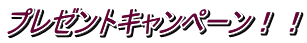 プレゼントキャンペーン!!