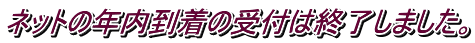 ネットの年内到着の受付は終了しました。