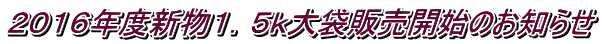 2016年度新物1.5k大袋販売開始のお知らせ