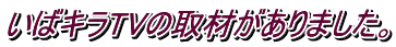 いばキラTVの取材がありました。