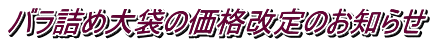バラ詰め大袋の価格改定のお知らせ