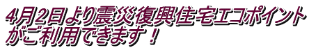 4月2日より震災復興住宅エコポイント がご利用できます!