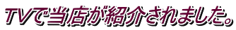 TVで当店が紹介されました。