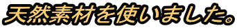 天然素材を使いました。