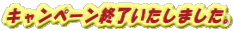キャンペーン終了いたしました。